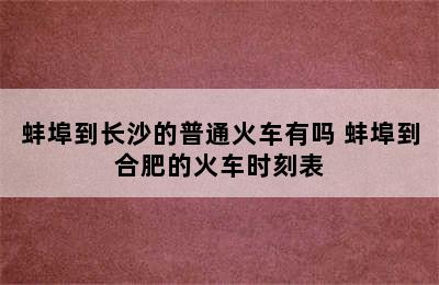 蚌埠到长沙的普通火车有吗 蚌埠到合肥的火车时刻表